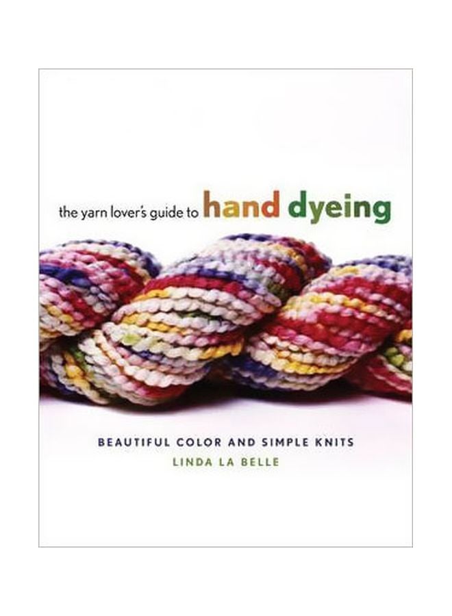The Yarn Lover's Guide To Hand Dyeing: Beautiful Color And Simple Knits Hardcover English by Linda La Belle - 13 Nov 2007