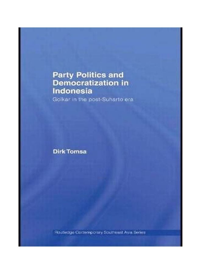 Party Politics And Democratization In Indonesia: Golkar In The Post-Suharto Era Hardcover English by Dirk Tomsa - 15 Sep 2008 