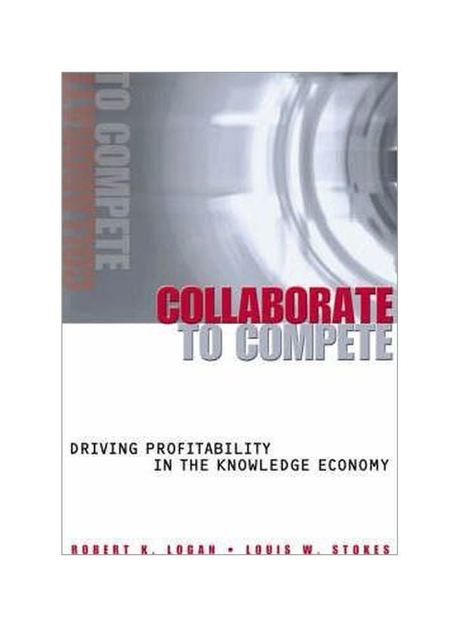 Collaborate To Compete: Driving Profitability In The Knowledge Economy Hardcover English by Robert K. Logan - 1 December 2004 