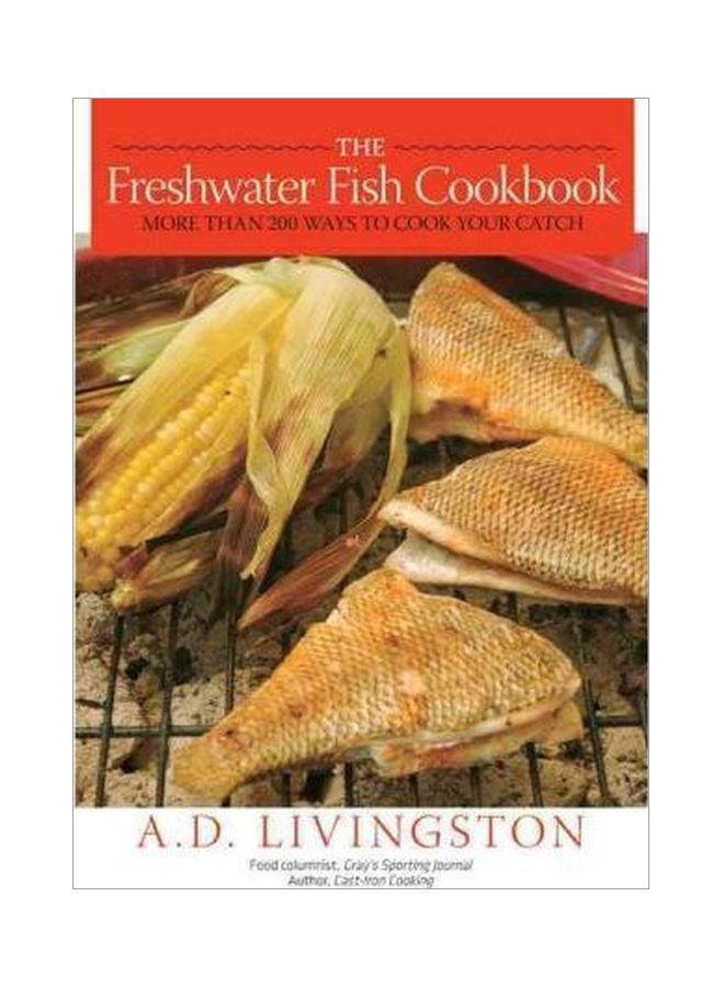 The Freshwater Fish Cookbook: More Than 200 Ways To Cook Your Catch Paperback English by A D Livingston - 39770 