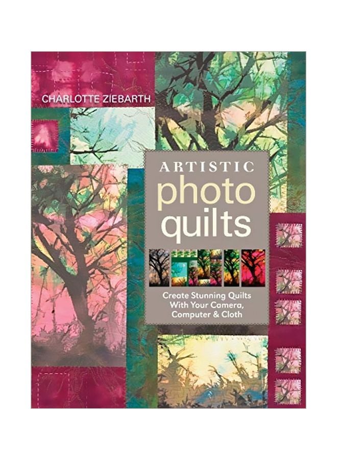 Artistic Photo Quilts: Create Stunning Quilts With Your Camera, Computer And Cloth Paperback English by Charlotte Zierbarth - 16 Aug 2009