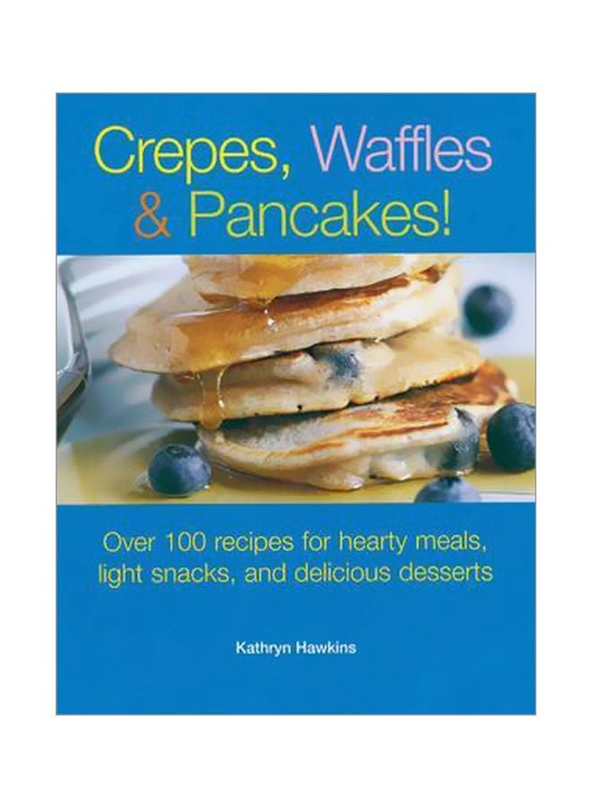 Crepes, Waffles And Pancakes: Over 100 Recipes For Hearty Meals, Light Snacks, And Delicious Desserts Paperback English by Kathryn Hawkins - 01 May 2013 