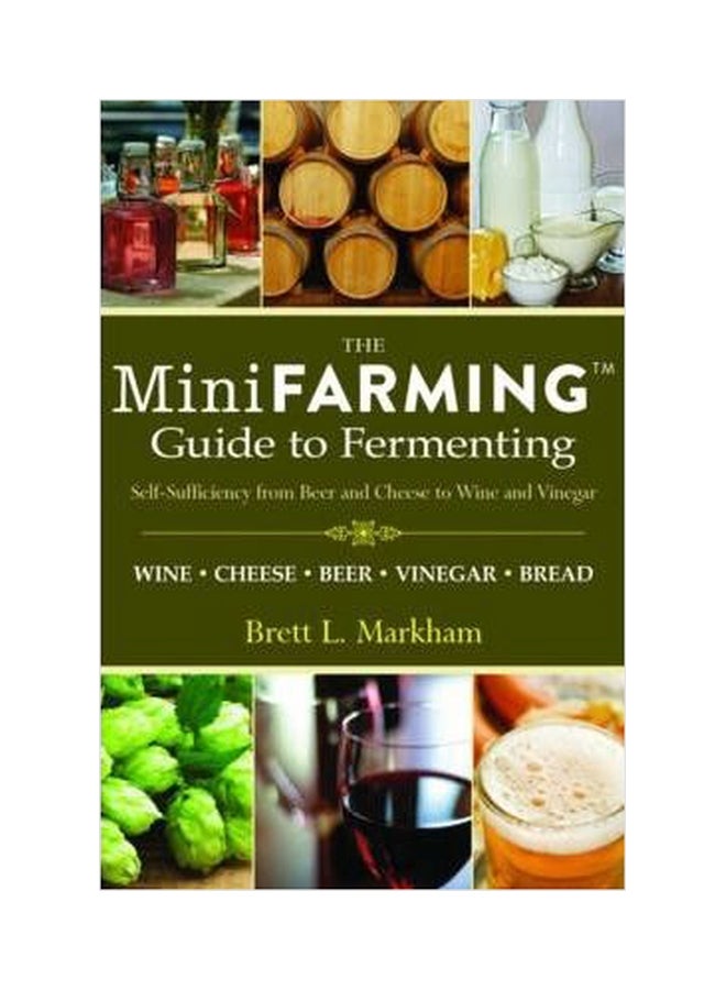 Mini Farming Guide To Fermenting : Self-Sufficiency From Beer And Cheese To Wine And Vinegar Paperback English by Brett L. Markham - 01032018 
