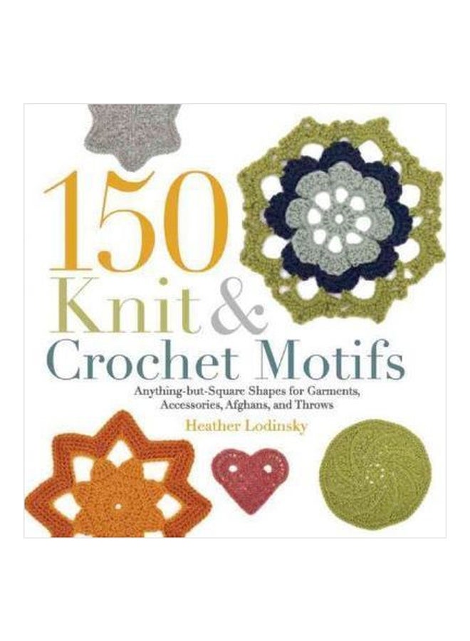 150 Knit & Crochet Motifs : Anything-But-Square Shapes for Garments, Accessories, Afghans, and Throws Paperback English by Heather Lodinsky - 01032018