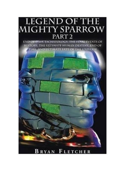 Legend Of The Mighty Sparrow Part 2: End Of Days, Eschatology, The Final Events Of History, The Ultimate Human Destiny, End Of Time, And Ultimate Fate hardcover english - 01-Jan-2016