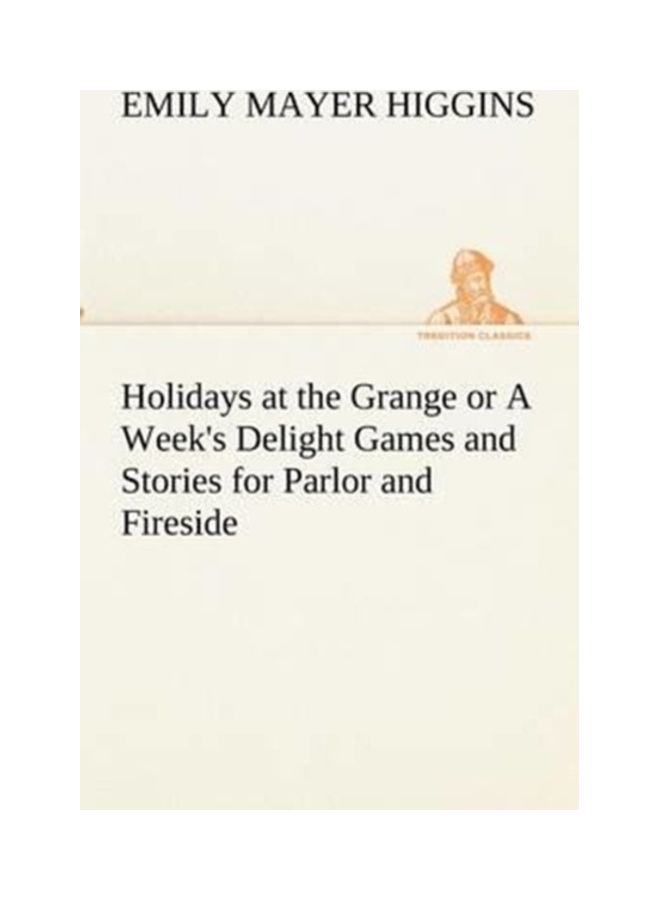 Holidays At The Grange Or A Week's Delight Games And Stories For Parlor And Fireside Paperback English by Emily Mayer Higgins - 01-Jan-2013 