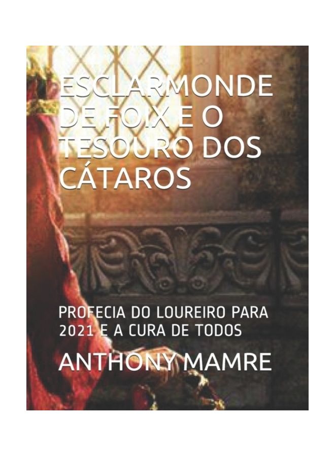 Esclarmonde De Foix E O Tesouro Dos Cátaros: Profecia Do Loureiro Para 2021 E A Cura De Todos paperback portuguese