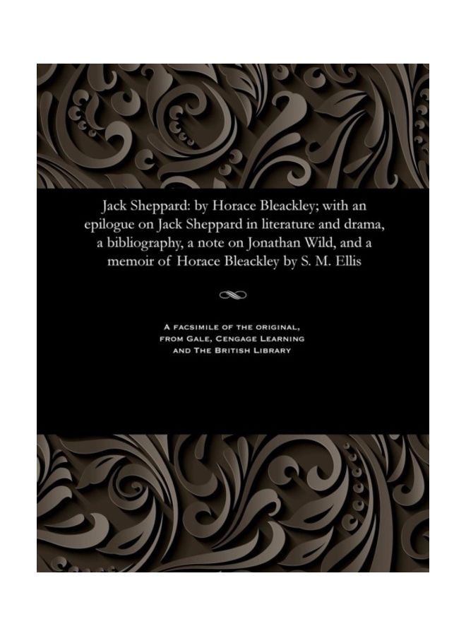 Jack Sheppard: By Horace Bleackley; With An Epilogue On Jack Sheppard In Literature And Drama, A Bibliography, A Note On Jonathan Wild, And A Memoir Of Horace Bleackley By S.M. Ellis paperback english 
