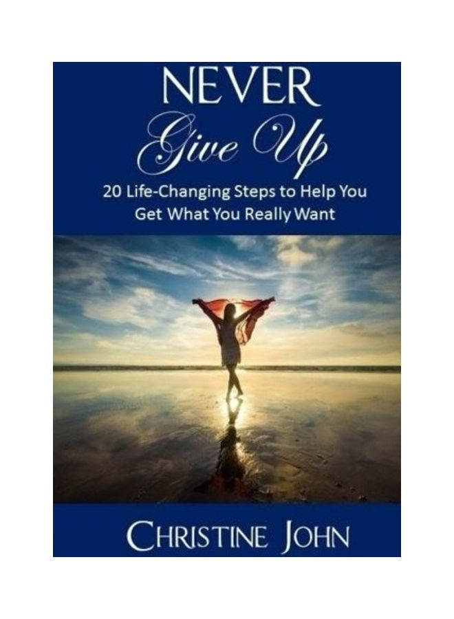 Never Give Up: 20 Life-Changing Steps To Help You Get What You Really Want paperback english 