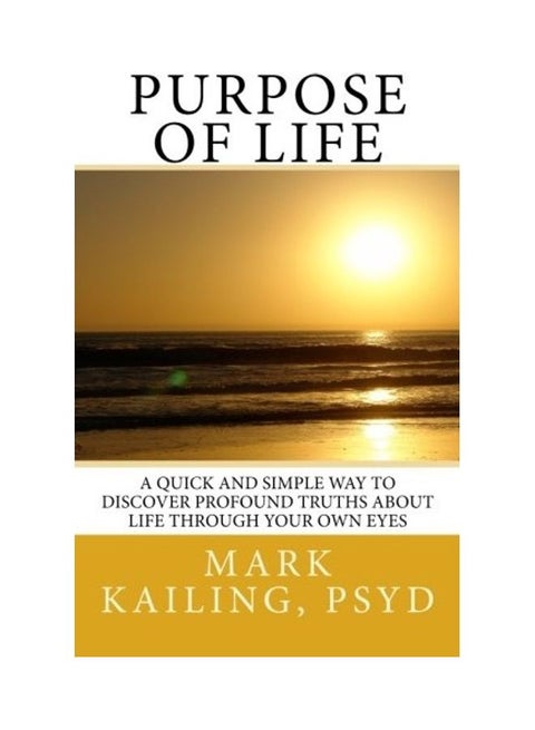Purpose Of Life: A Quick And Simple Way To Discover Profound Truths About Life Through Your Own Eyes Paperback English by Mark F. Kailing Psyd