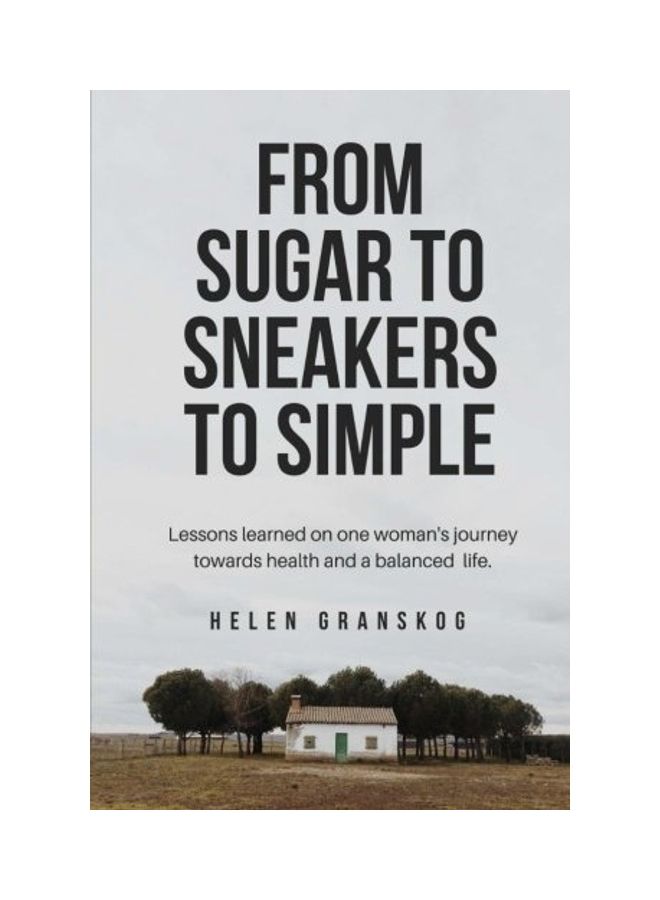 From Sugar To Sneakers To Simple: Lessons Learned On One Women's Journey Towards Health And A Balanced Life. paperback english 