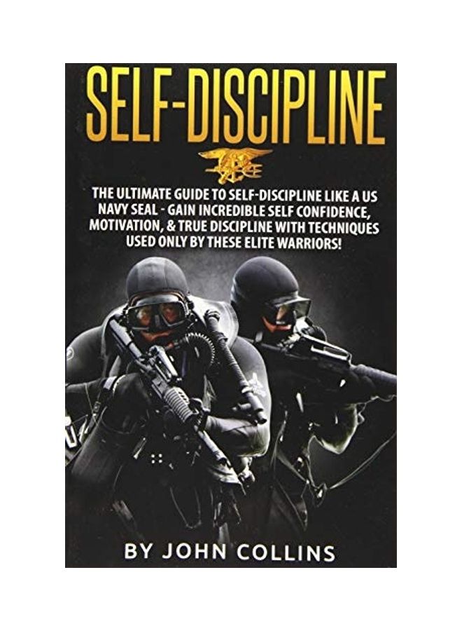 Self-Discipline: The Ultimate Guide To Self-Discipline Like A Us Navy Seal: Gain Incredible Self Confidence, Motivation, And True Discipline With Techniques Used Only By These Elite Warriors! paperback english 