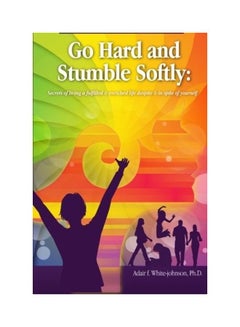 Go Hard And Stumble Softly: Secrets Of Living A Fulfilled And Enriched Life Despite And In Spite Of Yourself paperback english