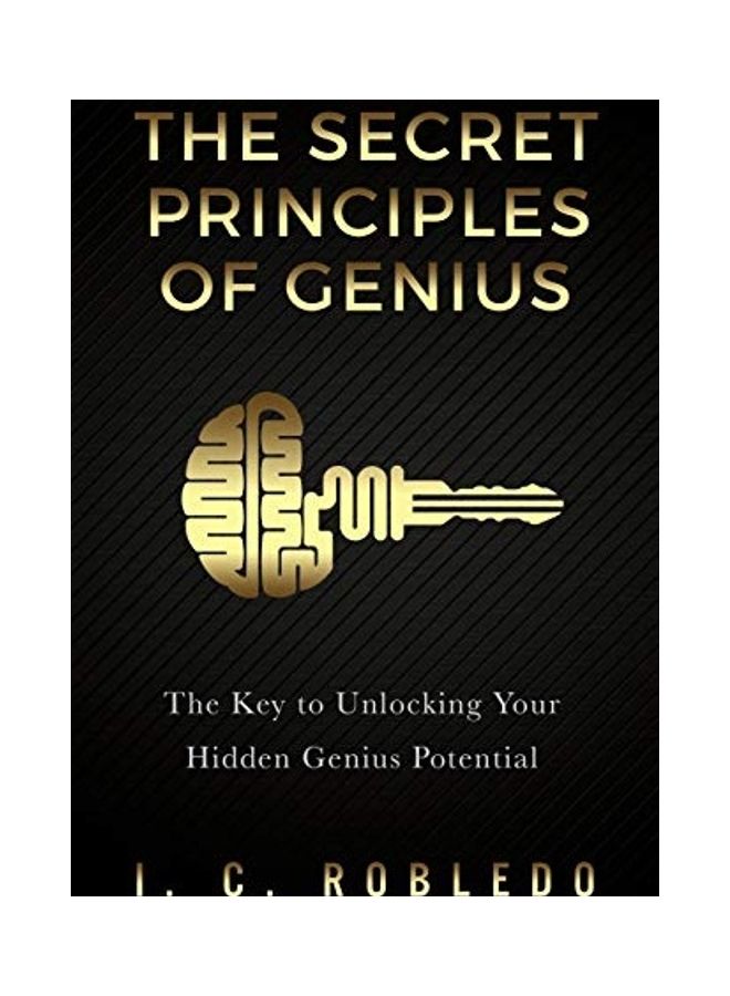 The Secret Principles Of Genius: The Key To Unlocking Your Hidden Genius Potential Paperback English by I C Robledo 