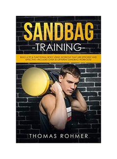 Sandbag Training: Build A Fit & Functional Body Using Workouts That Are Efficient And Effective-Includes Over 50 Different Sandbag Worko Paperback English by Thomas Rohmer 