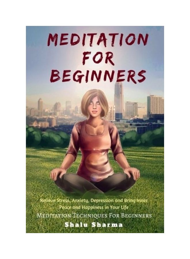 Meditation For Beginners: Relieve Stress, Anxiety, Depression And Bring Inner Peace And Happiness In Your Life: Meditation Techniques For Beginn Paperback English by Shalu Sharma