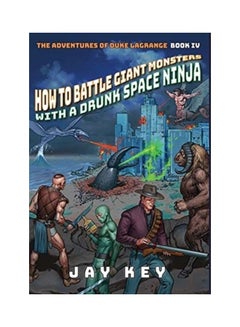 How To Battle Giant Monsters With A Drunk Space Ninja: The Adventures of Duke Lagrange, Book Four Hardcover English by Key, Jay