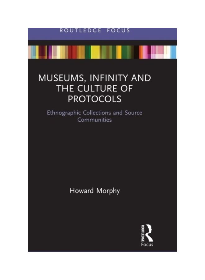 Museums, Infinity And The Culture Of Protocols: Ethnographic Collections And Source Communities hardcover english - 2019 