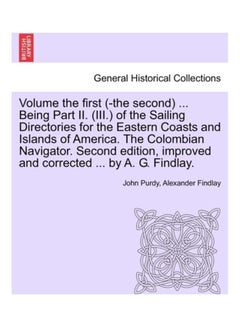 Volume the First (-The Second) ... Being Part II. (III.) Of The Sailing Directories For The Eastern Coasts And Islands Of America. The Colombian Navigator. Second Edition, Improved And Corrected ... By A. G. Findlay. paperback english