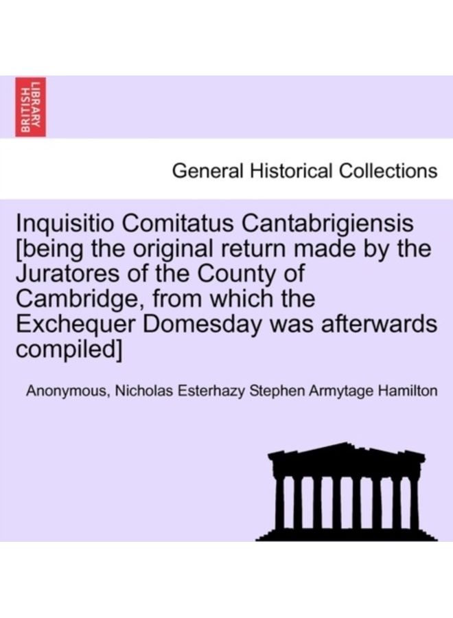 Inquisitio Comitatus Cantabrigiensis [Being The Original Return Made By The Juratores Of The County Of Cambridge, From Which The Exchequer Domesday Was Afterwards Compiled] Paperback English 