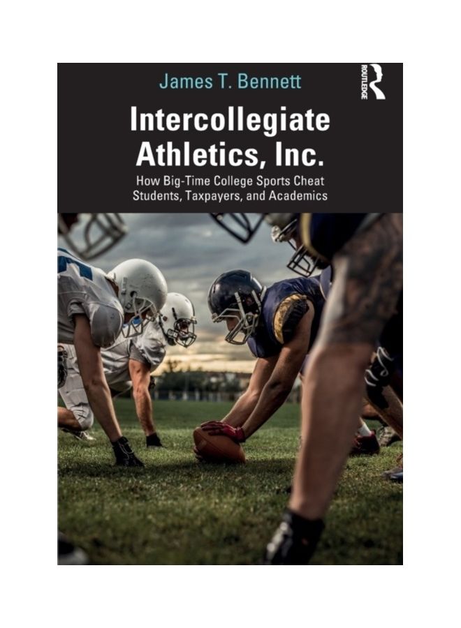 Intercollegiate Athletics, Inc.: How Big-Time College Sports Cheat Students, Taxpayers, And Academics paperback english 