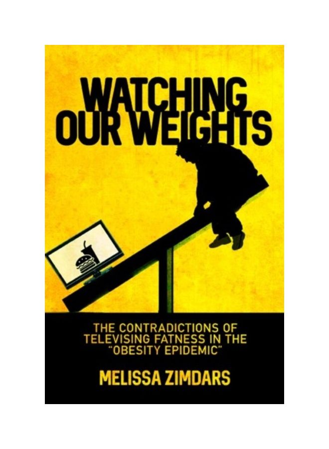 Watching Our Weights: The Contradictions Of Televising Fatness In The "Obesity Epidemic" hardcover english