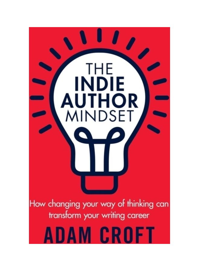 The Indie Author Mindset: How Changing Your Way Of Thinking Can Transform Your Writing Career paperback english