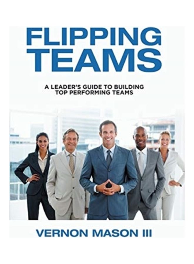 Flipping Teams: A Leader's Guide To Building Top Performing Teams Hardcover English by Vernon Mason 