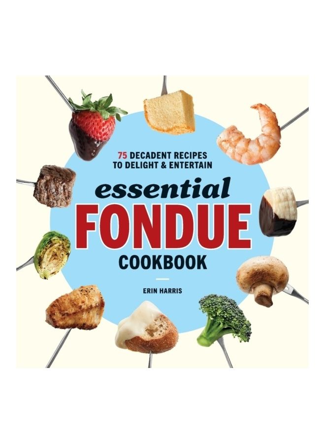 Essential Fondue Cookbook: 75 Decadent Recipes To Delight And Entertain paperback english
