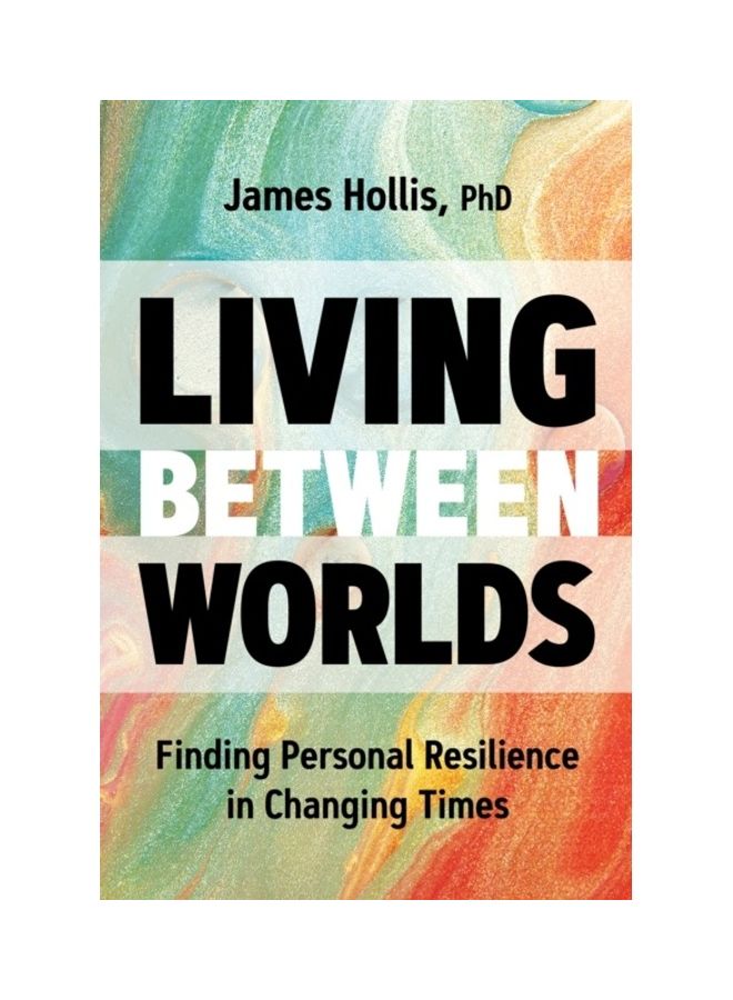 Living Between Worlds: Finding Personal Resilience In Changing Times Hardcover English by James Hollis