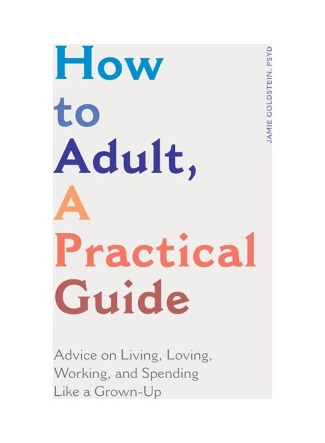 How To Adult, A Practical Guide: Advice On Living, Loving, Working, And Spending Like A Grown-Up paperback english 