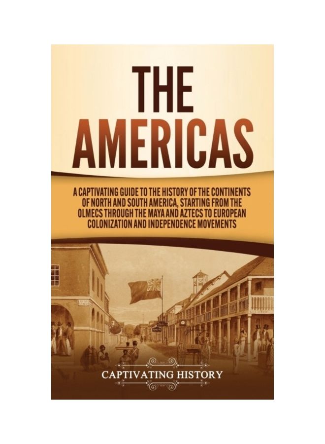 The Americas: A Captivating Guide To The History Of The Continents Of North And South America, Starting From The Olmecs Through The hardcover english