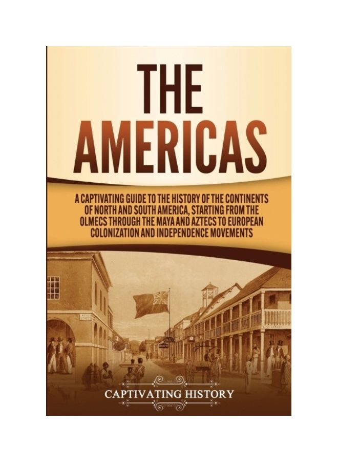 The Americas: A Captivating Guide To The History Of The Continents Of North And South America, Starting From The Olmecs Through The paperback english