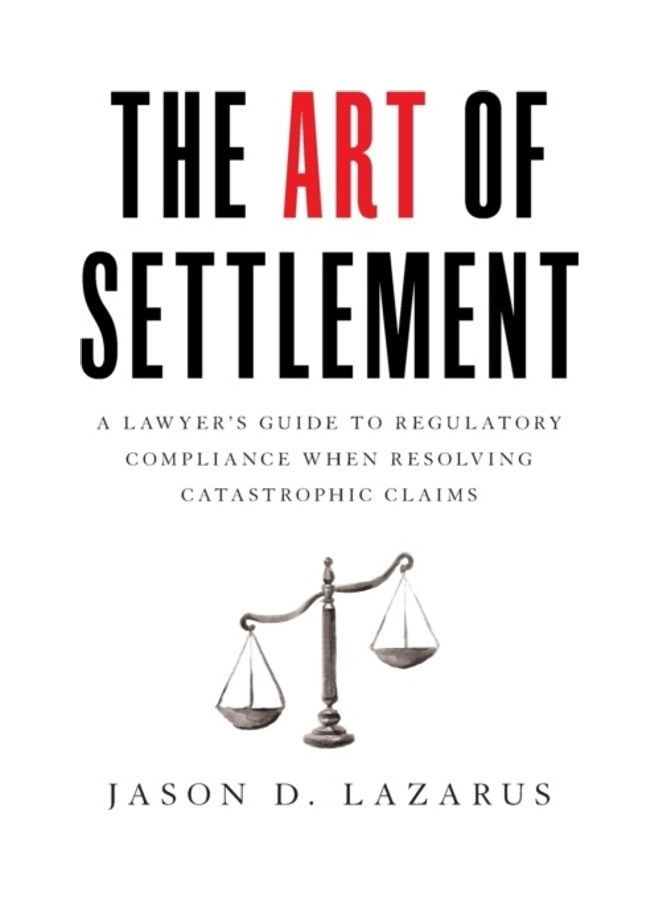 The Art Of Settlement: A Lawyer's Guide To Regulatory Compliance When Resolving Catastrophic Claims Paperback English by Jason D. Lazarus