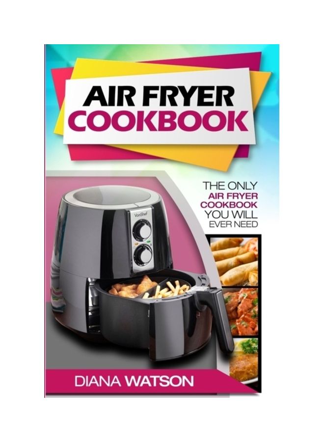 Air Fryer Cookbook For Beginners: The Only Air Fryer Cookbook You Will Ever Need paperback english