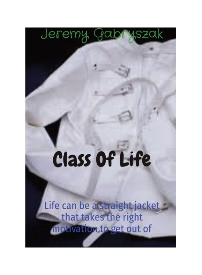 Class Of Life: Life Can Be A Straight Jacket That Takes The Right Motivation To Get Out Of paperback english 