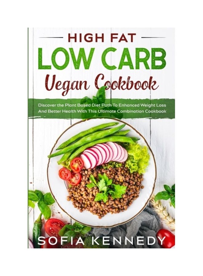 High Fat Low Carb Vegan Book: Discover The Plant Based Diet Path To Enhanced Weight Loss And Better Health With This Ultimate Combination Cookbook paperback english 