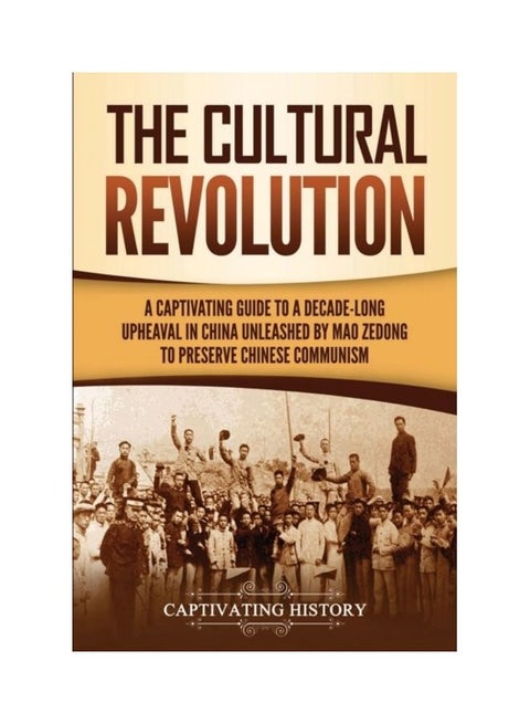 The Cultural Revolution: A Captivating Guide To A Decade-Long Upheaval In China Unleashed By Mao Zedong To Preserve Chinese Communism Paperback English