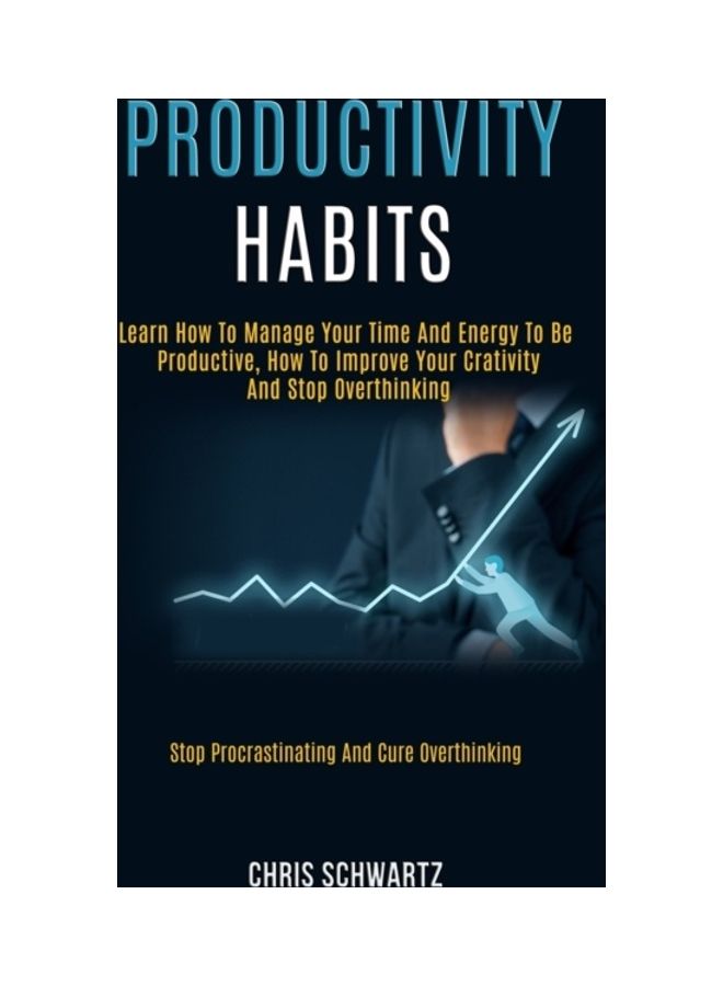 Productivity Habits: Learn How To Manage Your Time And Energy To Be Productive, How To Improve Your Crativity And Stop Overthinking (Stop P paperback english