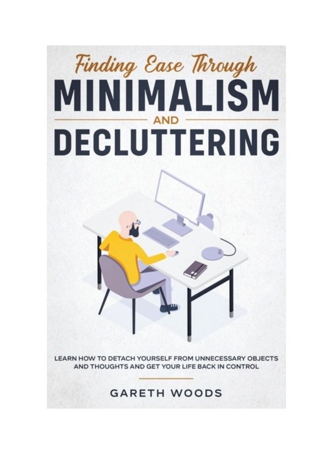 Finding Ease Through Minimalism and Decluttering: Learn How to Detach Yourself from Unnecessary Objects and Thoughts and Get Your Life Back in Control hardcover english