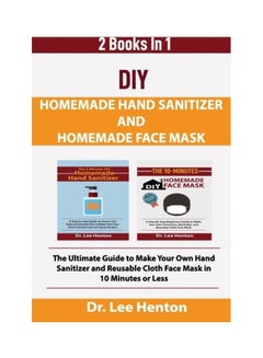 DIY Homemade Hand Sanitizer And Homemade Face Mask: The Ultimate Guide To Make Your Own Hand Sanitizer And Reusable Cloth Face Mask In 10 Minutes Or Less paperback english 