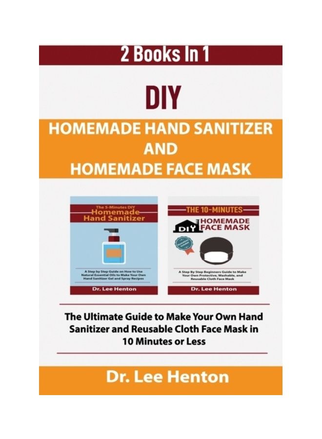 DIY Homemade Hand Sanitizer And Homemade Face Mask: The Ultimate Guide To Make Your Own Hand Sanitizer And Reusable Cloth Face Mask In 10 Minutes Or Less paperback english 