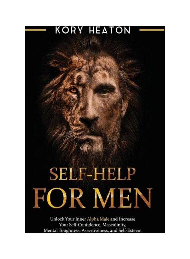 Self-Help For Men: Unlock Your Inner Alpha Male And Increase Your Self-Confidence, Masculinity, Mental Toughness, Assertiveness, And Self Hardcover English by Kory Heaton 