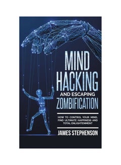 Mind Hacking And Escaping Zombification: How To Control Your Mind, Find Ultimate Happiness And Total Enlightenment paperback english