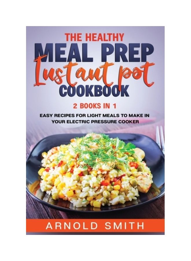 The Healthy Meal Prep Instant Pot Cookbook: 2 Books In 1 Easy Recipes For Light Meals To Make In Your Electric Pressure Cooker paperback english 