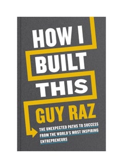 How I Built This: The Unexpected Paths To Success From The World's Most Inspiring Entrepreneurs Hardcover English by Guy Raz - 44089