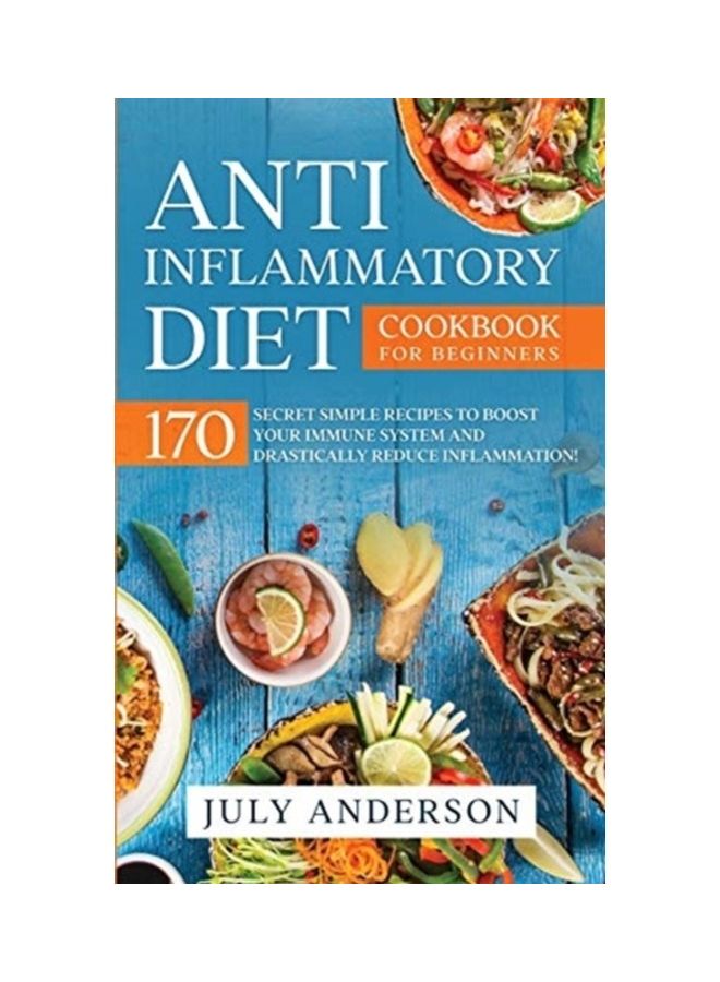 Anti-Inflammatory Diet Cookbook For Beginners: 170 Secret Simple Recipes To Boost Your Immune System And Drastically Reduce Inflammation! paperback english
