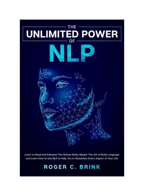 The Unlimited Power Of Nlp: Learn To Read And Interpret The Human Body. Master The Art Of Body Language And Learn How To Use Nlp To Help You In Ab paperback english