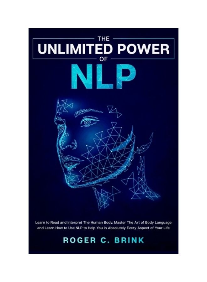 The Unlimited Power Of Nlp: Learn To Read And Interpret The Human Body. Master The Art Of Body Language And Learn How To Use Nlp To Help You In Ab paperback english 