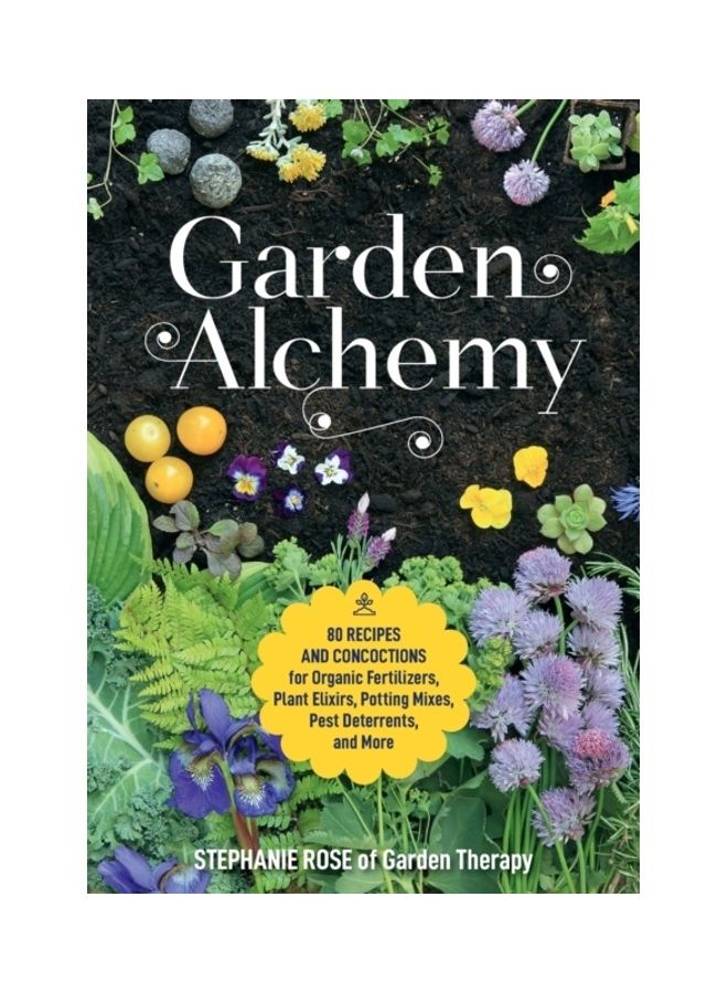 Garden Alchemy: 80 Recipes And Concoctions For Organic Fertilizers, Plant Elixirs, Potting Mixes, Pest Deterrents, And More Paperback English by Stephanie Rose - 43879